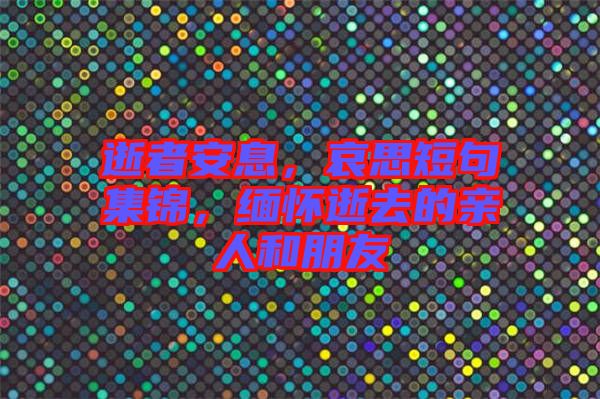 逝者安息，哀思短句集錦，緬懷逝去的親人和朋友