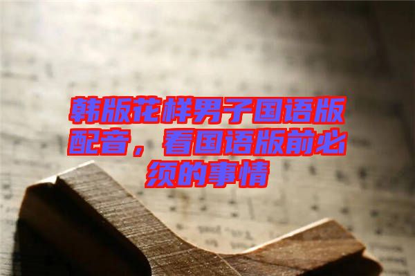 韓版花樣男子國語版配音，看國語版前必須的事情