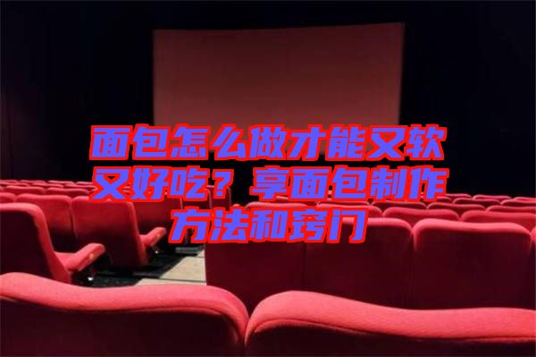 面包怎么做才能又軟又好吃？享面包制作方法和竅門