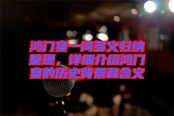 鴻門宴一詞多義歸納整理，詳細(xì)介紹鴻門宴的歷史背景和含義