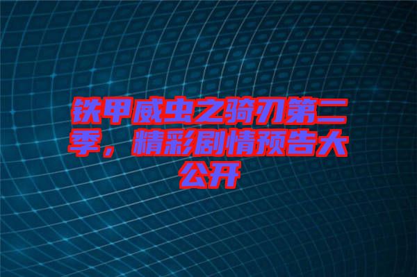 鐵甲威蟲之騎刃第二季，精彩劇情預告大公開