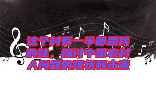 這個村有一半都是我的娃，探討中國農村人問題的現狀和未來