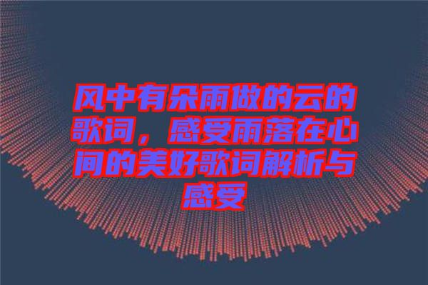 風(fēng)中有朵雨做的云的歌詞，感受雨落在心間的美好歌詞解析與感受