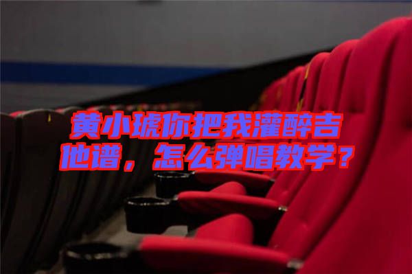 黃小琥你把我灌醉吉他譜，怎么彈唱教學(xué)？
