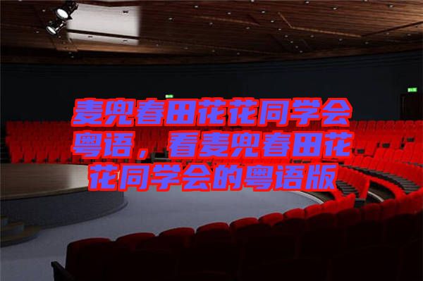 麥兜春田花花同學(xué)會(huì)粵語(yǔ)，看麥兜春田花花同學(xué)會(huì)的粵語(yǔ)版