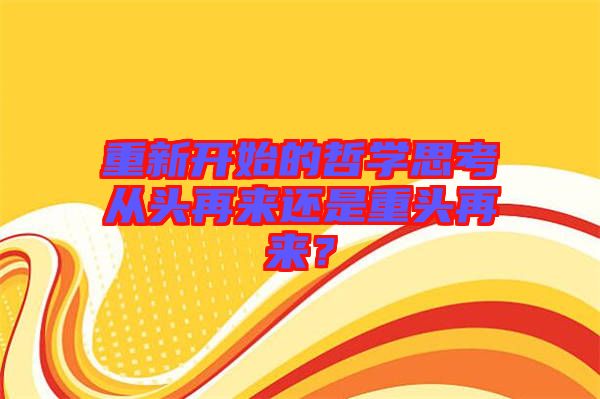 重新開始的哲學思考從頭再來還是重頭再來？
