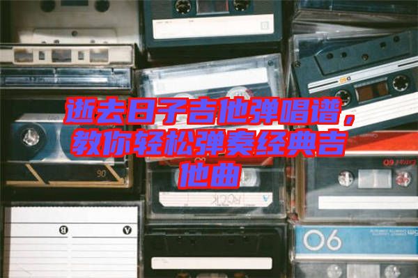逝去日子吉他彈唱譜，教你輕松彈奏經(jīng)典吉他曲