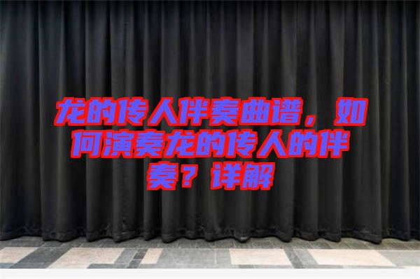 龍的傳人伴奏曲譜，如何演奏龍的傳人的伴奏？詳解