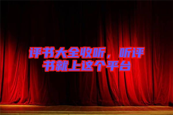 評書大全收聽，聽評書就上這個(gè)平臺(tái)