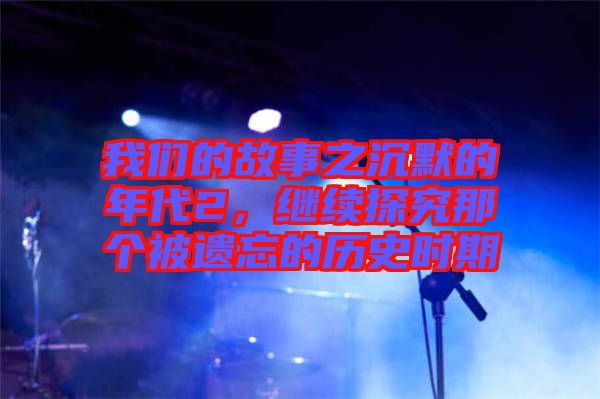 我們的故事之沉默的年代2，繼續(xù)探究那個(gè)被遺忘的歷史時(shí)期
