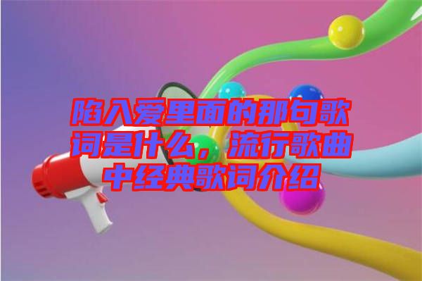 陷入愛里面的那句歌詞是什么，流行歌曲中經(jīng)典歌詞介紹