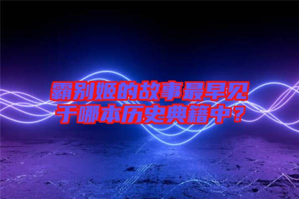 霸別姬的故事最早見于哪本歷史典籍中？