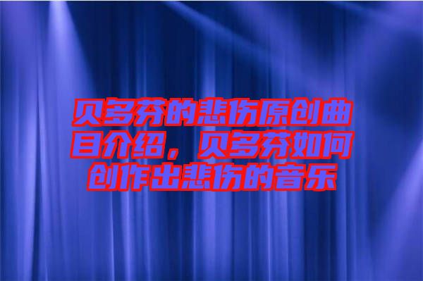 貝多芬的悲傷原創(chuàng)曲目介紹，貝多芬如何創(chuàng)作出悲傷的音樂