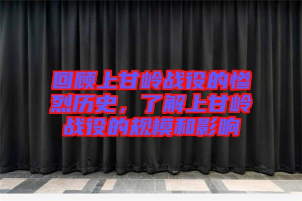 回顧上甘嶺戰(zhàn)役的慘烈歷史，了解上甘嶺戰(zhàn)役的規(guī)模和影響