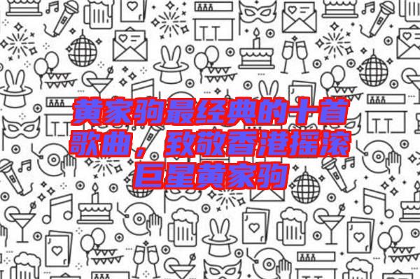 黃家駒最經(jīng)典的十首歌曲，致敬香港搖滾巨星黃家駒