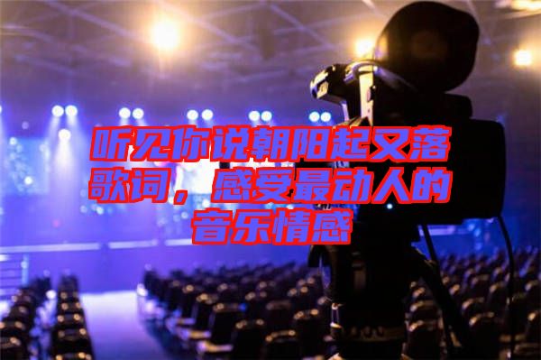 聽見你說朝陽起又落歌詞，感受最動人的音樂情感