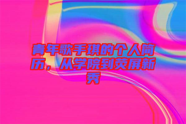 青年歌手琪的個(gè)人簡歷，從學(xué)院到熒屏新秀