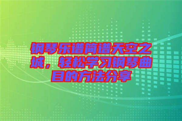 鋼琴樂譜簡譜天空之城，輕松學(xué)習(xí)鋼琴曲目的方法分享