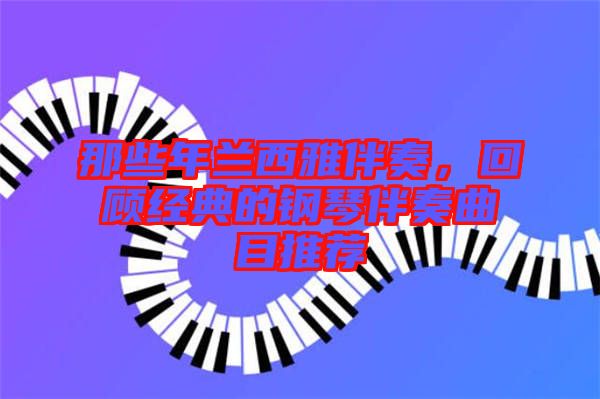 那些年蘭西雅伴奏，回顧經(jīng)典的鋼琴伴奏曲目推薦