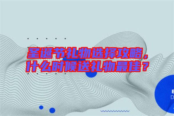 圣誕節(jié)禮物選擇攻略，什么時候送禮物最佳？