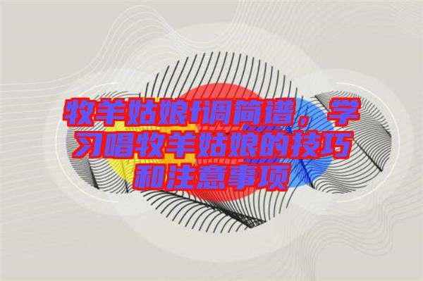 牧羊姑娘f調(diào)簡譜，學(xué)習(xí)唱牧羊姑娘的技巧和注意事項