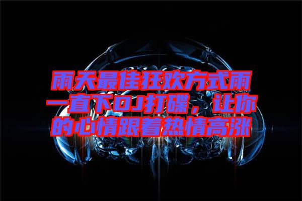 雨天最佳狂歡方式雨一直下DJ打碟，讓你的心情跟著熱情高漲
