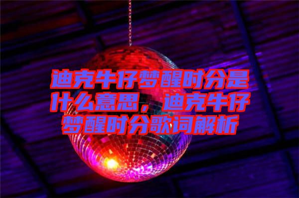 迪克牛仔夢(mèng)醒時(shí)分是什么意思，迪克牛仔夢(mèng)醒時(shí)分歌詞解析