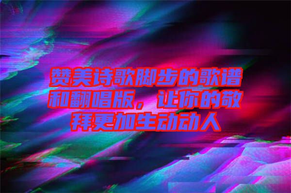 贊美詩(shī)歌腳步的歌譜和翻唱版，讓你的敬拜更加生動(dòng)動(dòng)人