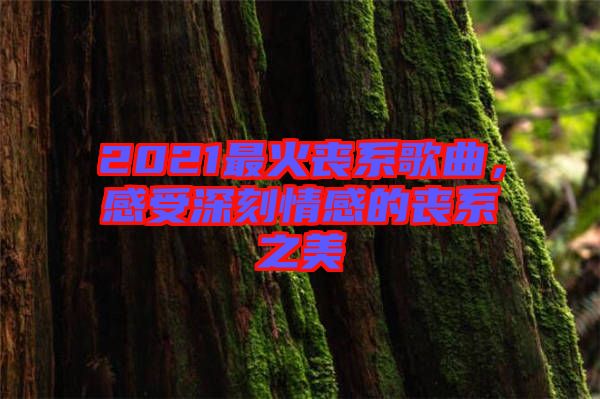 2021最火喪系歌曲，感受深刻情感的喪系之美
