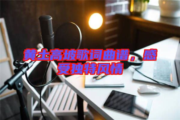 黃土高坡歌詞曲譜，感受獨特風情