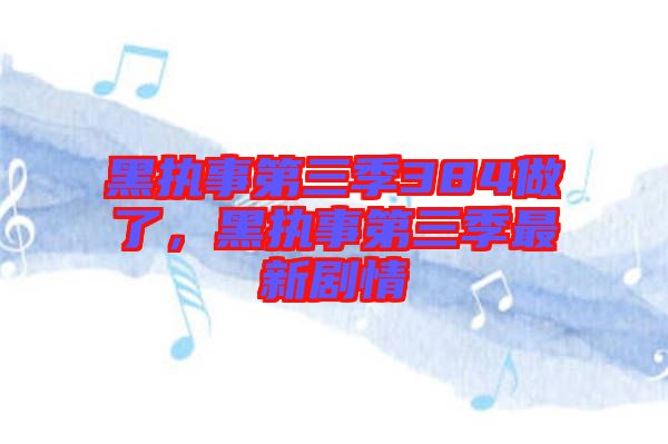 黑執(zhí)事第三季384做了，黑執(zhí)事第三季最新劇情