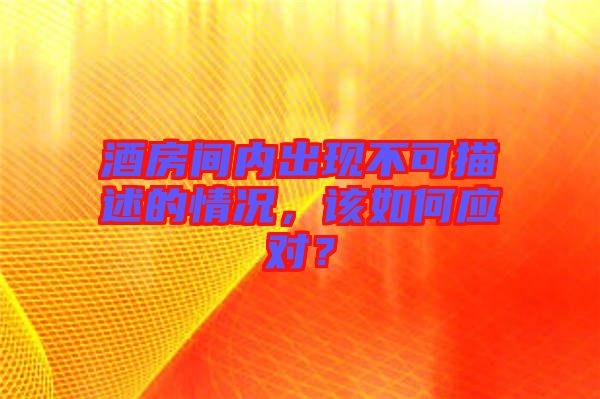 酒房間內出現(xiàn)不可描述的情況，該如何應對？