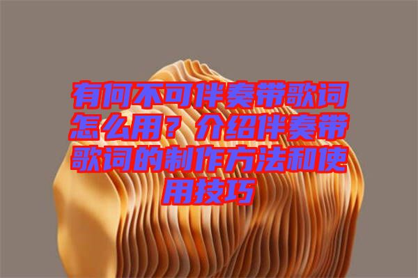 有何不可伴奏帶歌詞怎么用？介紹伴奏帶歌詞的制作方法和使用技巧