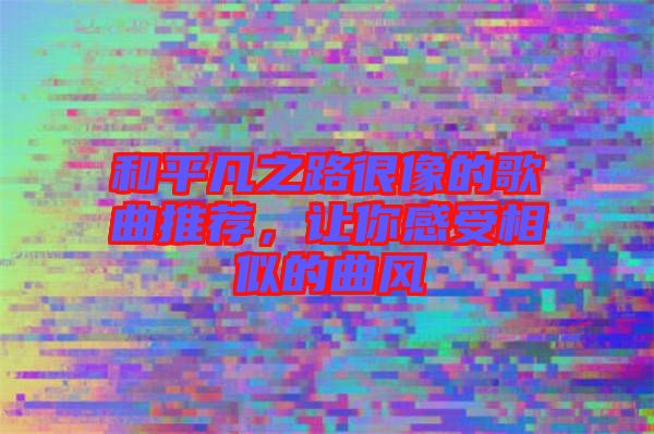 和平凡之路很像的歌曲推薦，讓你感受相似的曲風(fēng)