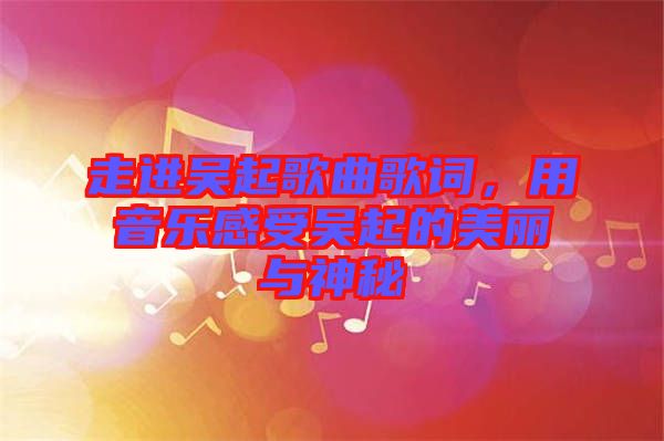 走進(jìn)吳起歌曲歌詞，用音樂感受吳起的美麗與神秘