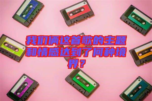 我們倆這首歌的主題和情感達(dá)到了何種境界？