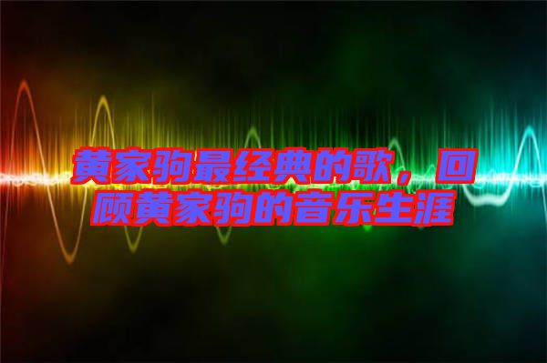 黃家駒最經(jīng)典的歌，回顧黃家駒的音樂(lè)生涯