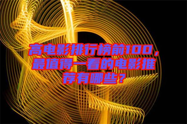 高電影排行榜前100，最值得一看的電影推薦有哪些？