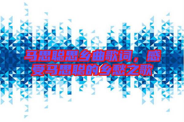 馬思聰思鄉(xiāng)曲歌詞，感受馬思聰?shù)泥l(xiāng)愁之歌