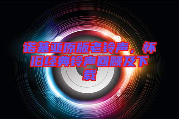 諾基亞原版老鈴聲，懷舊經典鈴聲回顧及下載