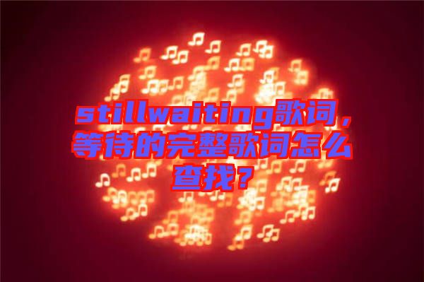 stillwaiting歌詞，等待的完整歌詞怎么查找？