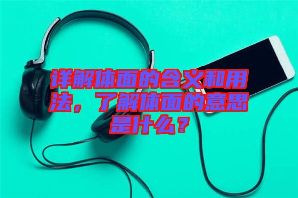 詳解體面的含義和用法，了解體面的意思是什么？