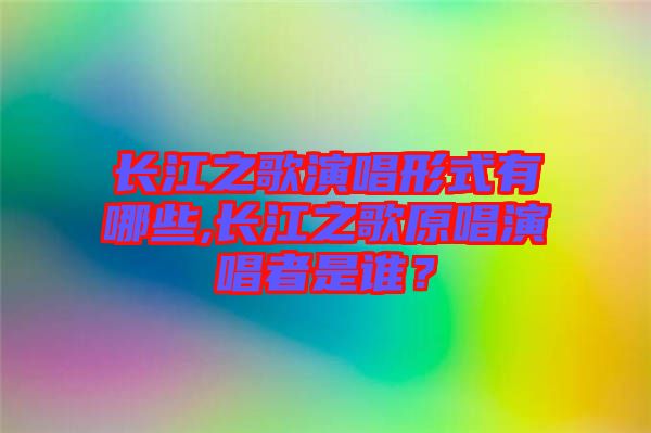 長江之歌演唱形式有哪些,長江之歌原唱演唱者是誰？