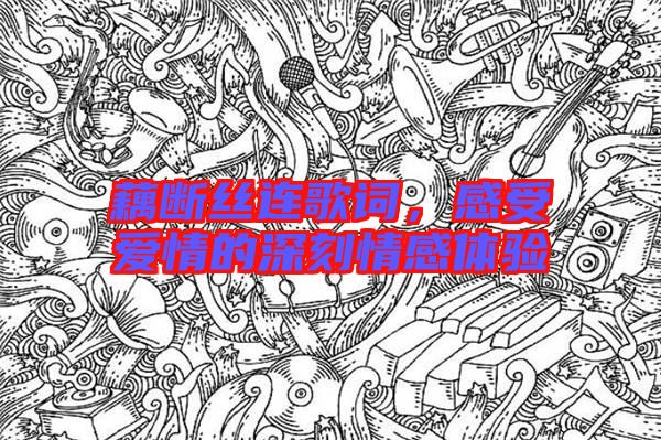 藕斷絲連歌詞，感受愛情的深刻情感體驗