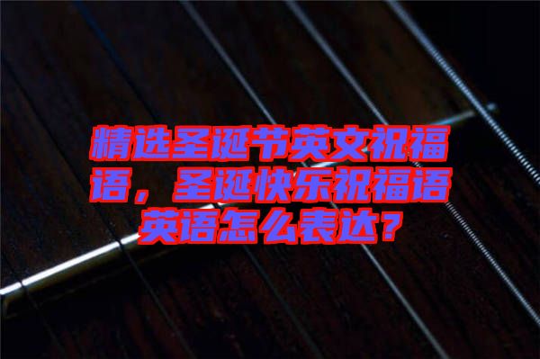 精選圣誕節(jié)英文祝福語(yǔ)，圣誕快樂(lè)祝福語(yǔ)英語(yǔ)怎么表達(dá)？