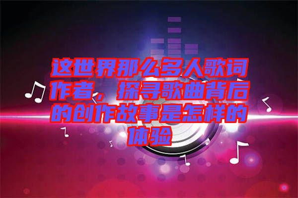 這世界那么多人歌詞作者，探尋歌曲背后的創(chuàng)作故事是怎樣的體驗
