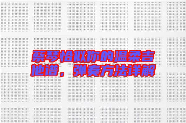 蔡琴恰似你的溫柔吉他譜，彈奏方法詳解