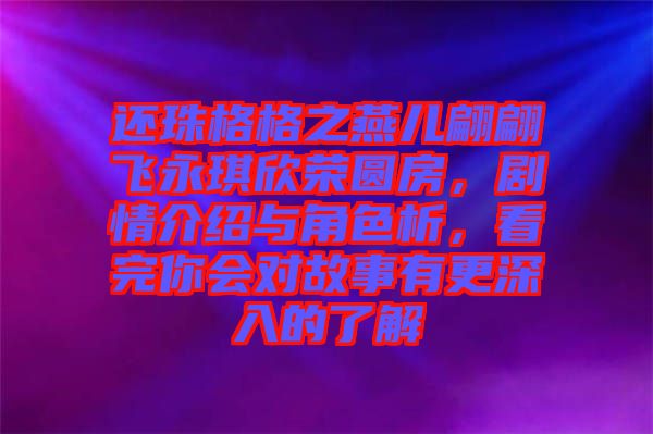 還珠格格之燕兒翩翩飛永琪欣榮圓房，劇情介紹與角色析，看完你會對故事有更深入的了解