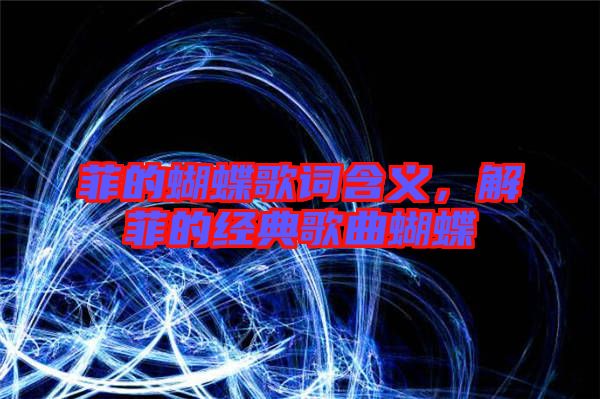 菲的蝴蝶歌詞含義，解菲的經(jīng)典歌曲蝴蝶
