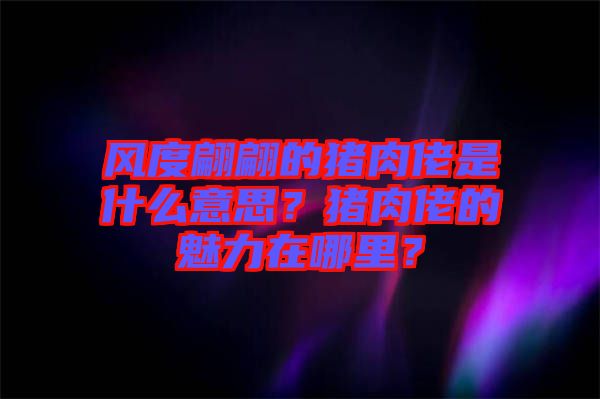風(fēng)度翩翩的豬肉佬是什么意思？豬肉佬的魅力在哪里？